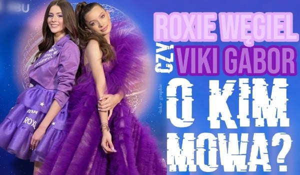 Roxie Węgiel czy Viki Gabor- O kim mowa?