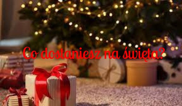 Co dostaniesz na święta?