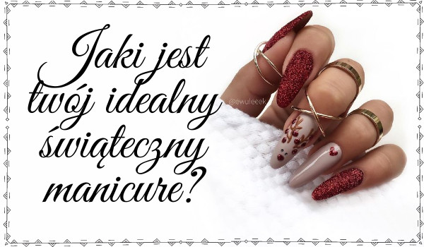 Jaki jest twój idealny świąteczny manicure?