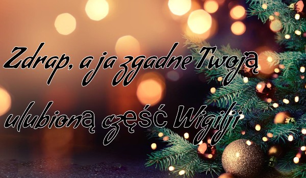 Zdrap, a ja zgadnę Twoją ulubioną część Wigilji