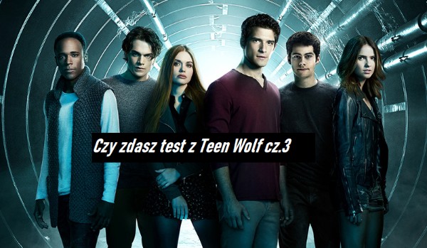 Czy zdasz test z Teen Wolf cz.3
