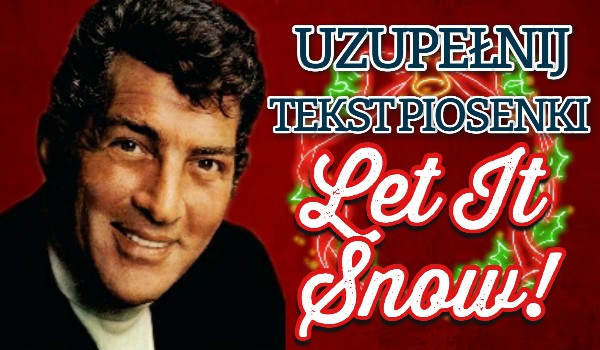 Uzupełnij tekst piosenki „Let It Snow!”!