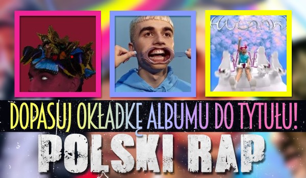 Sprawdź, czy uda Ci się dopasować okładkę albumu do jego tytułu! Polski rap 2021