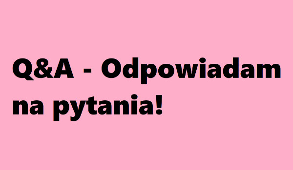 Q&A – Odpowiadam na pytania!