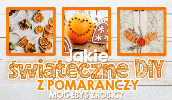 Jakie świąteczne DIY z pomarańczy mógłbyś wykonać?