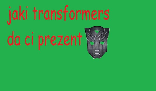 kto  da ci prezent autoboty