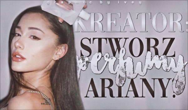 Kreator: Stwórz perfumy Ariany Grande!