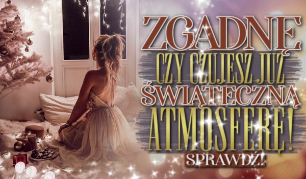 Zgadnę, czy czujesz już Świąteczną atmosferę!