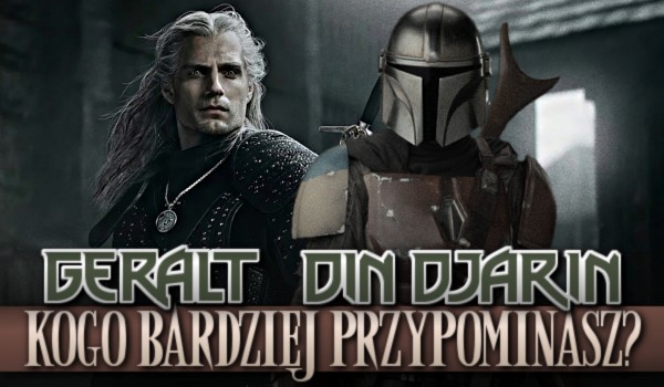 Geralt czy Din Djarin, kogo bardziej przypominasz?