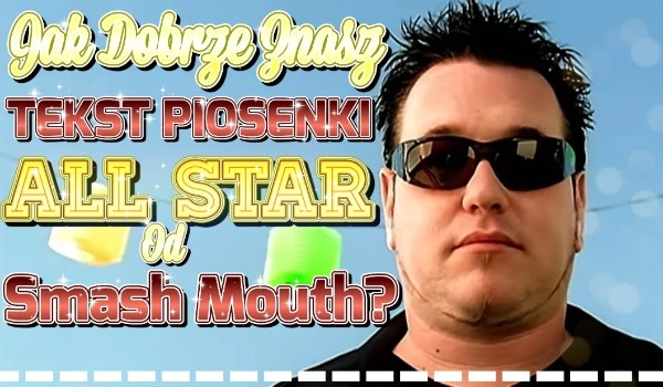 Jak dobrze znasz tekst piosenki „All Star” od Smash Mouth?