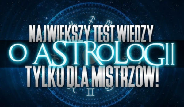 Największy test wiedzy o astrologii – tylko dla mistrzów!