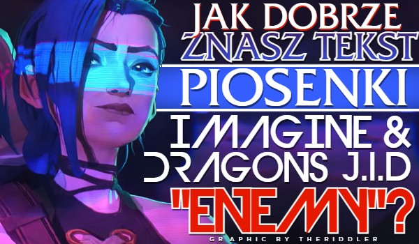 Jak dobrze znasz tekst piosenki „Enemy” Imagine Dragons & J.I.D?