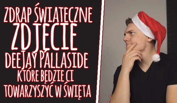 Zdrap świąteczne zdjęcie DeeJayPallaside, które będzie ci towarzyszyć święta!