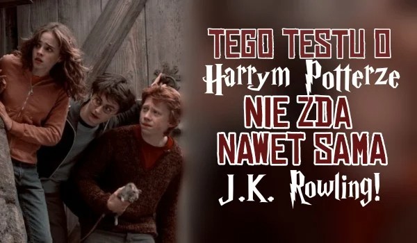 Tego testu o Harrym Potterze nie zda nawet sama J.K Rowling!