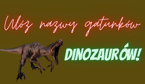 Ułóż nazwy gatunków dinozaurów!