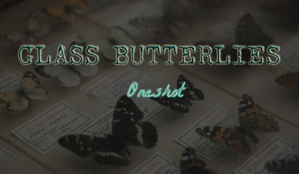 glass butter(f)lies // oneshot