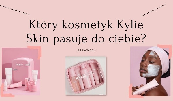 Który kosmetyk Kylie Skin pasuje do ciebie?