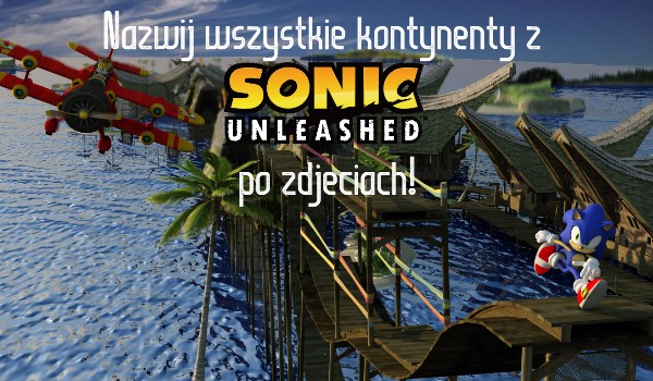 Nazwij wszystkie kontynenty z Sonic Unleashed po zdjęciach!