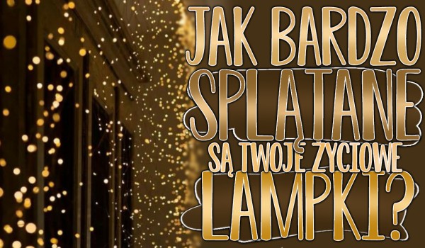 Jak bardzo splątane są Twoje życiowe lampki?