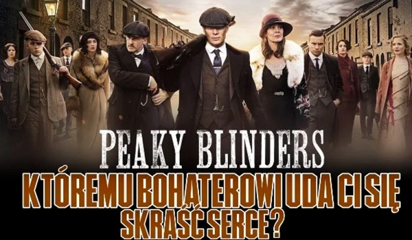 Któremu bohaterowi „Peaky Blinders” skradniesz serce?
