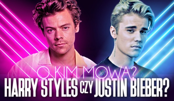 Justin Bieber czy Harry Styles? O kim mowa?