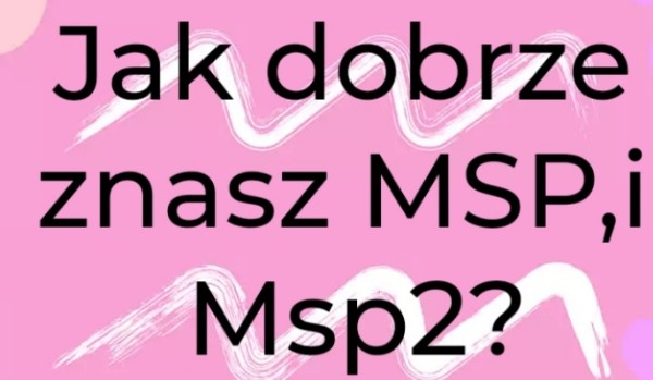 Jak dobrze znasz MSP2 oraz MSP?
