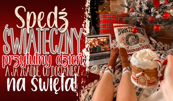 Spędź przytulny, świąteczny dzień, a ja zgadnę, co dostaniesz na święta!