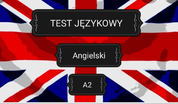 TEST JĘZYKOWY: Podstawy angielskiego. Znasz ten język na poziomie A2?
