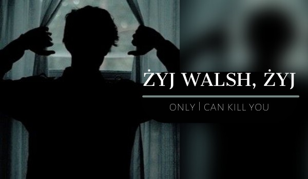 ŻYJ WALSH, ŻYJ — only I can kill you — DEPICTION OF THE CHARACTER
