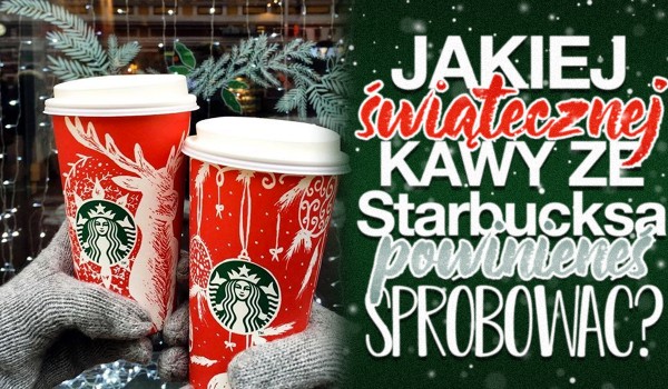 Jakiej świątecznej kawy ze Starbucks’a powinieneś spróbować?