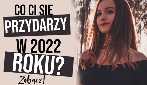 Co Ci się przydarzy w nowym, 2022 roku?