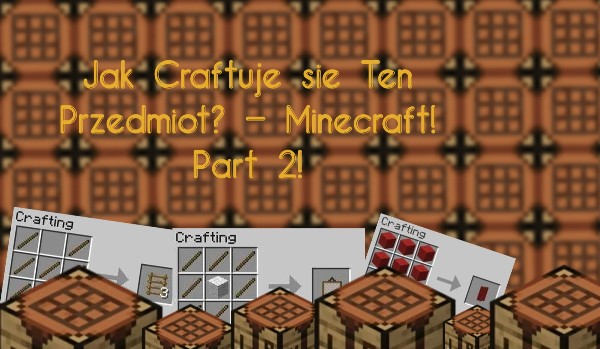 Jak Craftuje się Ten Przedmiot? – Minecraft! Part 2!