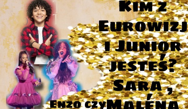 Kim z Eurowizji Junior jesteś? Sara , Enzo czy Maléna?