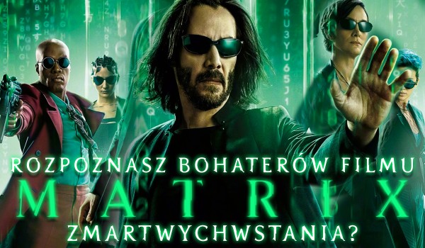 Czy rozpoznasz bohaterów filmu „Matrix: Zmartwychwstania”?
