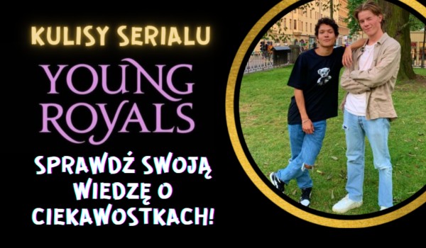 Kulisy serialu Young Royals – sprawdź swoją wiedzę o ciekawostkach!