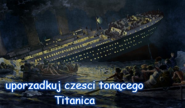 uporzadkuj czesci tonącego Titanica