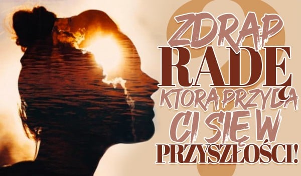 Zdrap radę, która przyda Ci się w przyszłości!