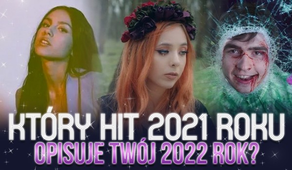 Który hit 2021 roku opisuje Twój 2022 rok?