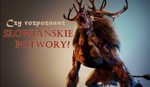 Czy rozpoznasz słowiańskie potwory?