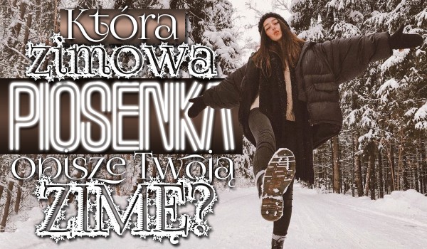 Która zimowa piosenka najlepiej opisze Twoją tegoroczną zimę?