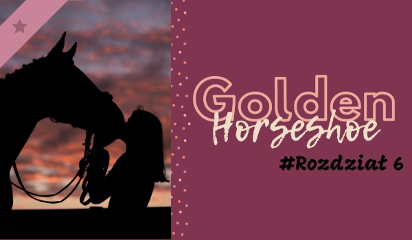 Golden Horseshoe #Rozdział 6