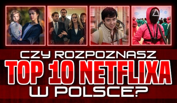 Czy rozpoznasz TOP 10 Netflixa w Polsce?