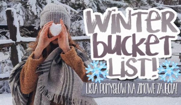 Winter bucket list, czyli Twoja lista pomysłów na zimowe zajęcia!