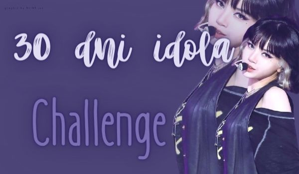 30 dni idola challenge-1 dzień!