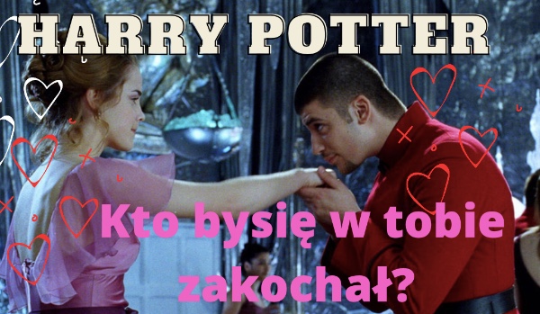 Harry Potter – kto by się w tobie zakochał?