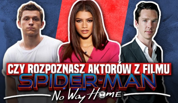 Czy rozpoznasz aktorów z filmu „Spider-man: Bez drogi do domu”?