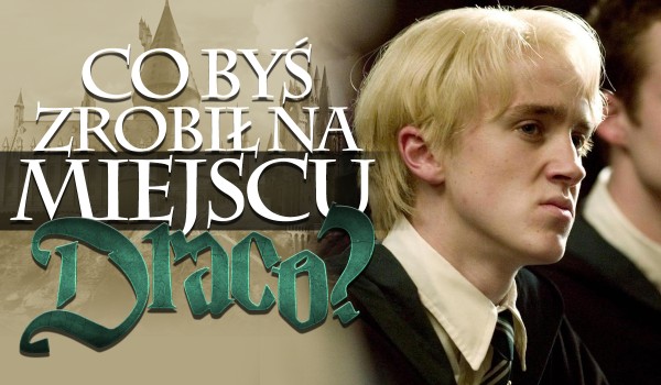 Co byś zrobił na miejscu Draco Malfoy’a…? – Głosowanie!
