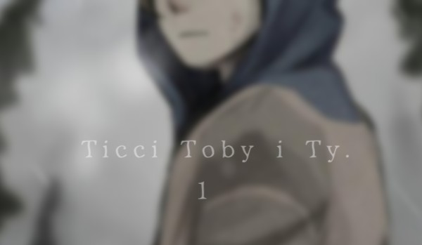“Ticci Toby i Ty.” – cz. 1