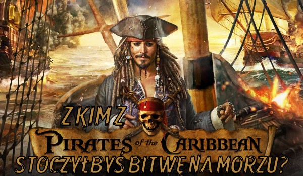 Z kim z Piraci z Karaibów stoczyłbyś bitwę na morzu?