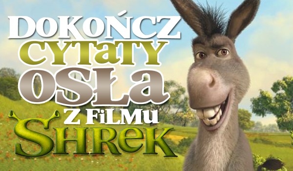Dokończ te cytaty Osła z filmu „Shrek”!